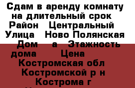 Сдам в аренду комнату на длительный срок › Район ­ Центральный › Улица ­ Ново-Полянская › Дом ­ 5а › Этажность дома ­ 9 › Цена ­ 6 000 - Костромская обл., Костромской р-н, Кострома г. Недвижимость » Квартиры аренда   